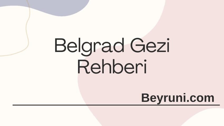 Beyruni ile Tarih Kültür ve Doğa Bir Arada -Belgrad Gezi Rehberi 2025